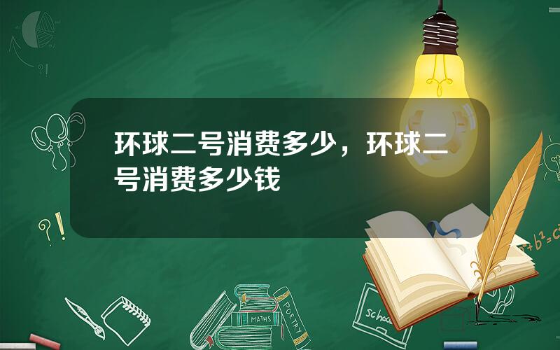 环球二号消费多少，环球二号消费多少钱