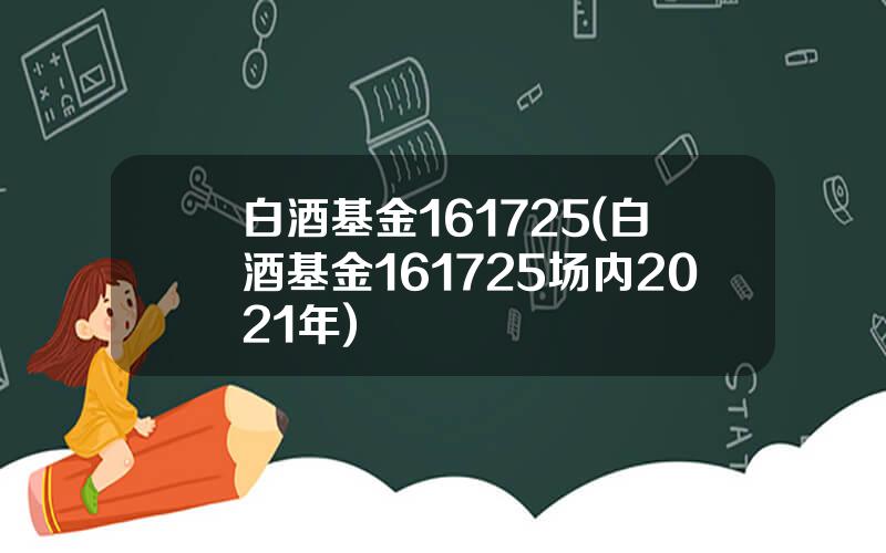 白酒基金161725(白酒基金161725场内2021年)