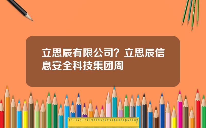 立思辰有限公司？立思辰信息安全科技集团周