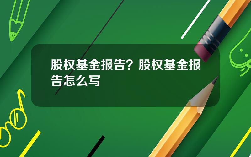 股权基金报告？股权基金报告怎么写