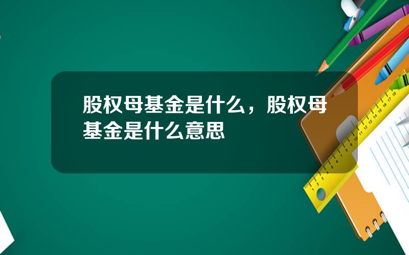 股权母基金是什么，股权母基金是什么意思