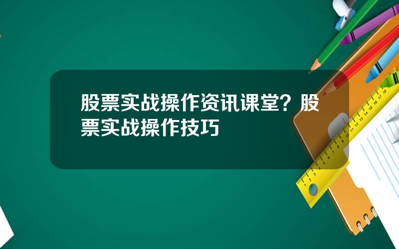 股票实战操作资讯课堂？股票实战操作技巧