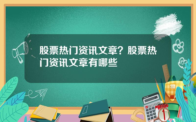 股票热门资讯文章？股票热门资讯文章有哪些