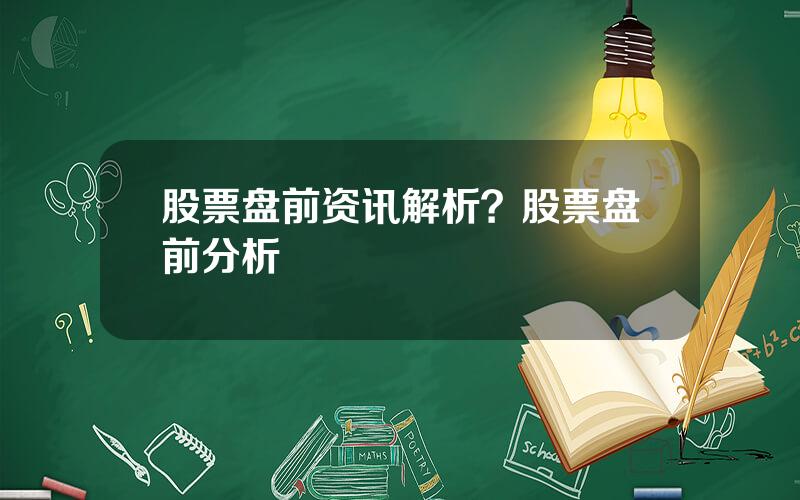 股票盘前资讯解析？股票盘前分析