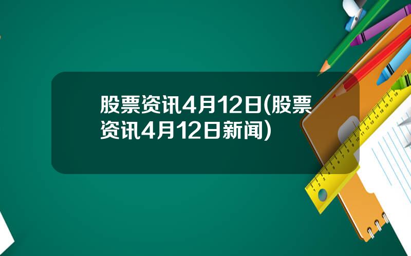 股票资讯4月12日(股票资讯4月12日新闻)