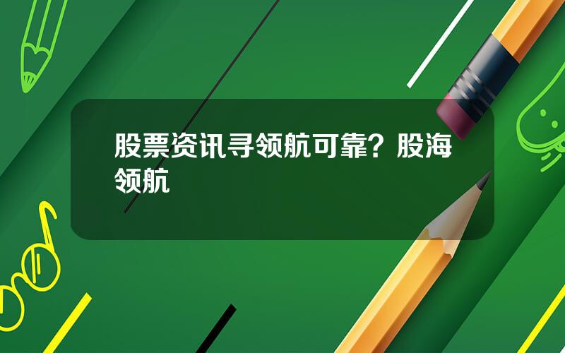 股票资讯寻领航可靠？股海领航