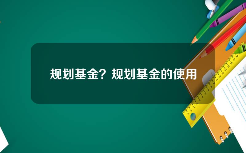 规划基金？规划基金的使用