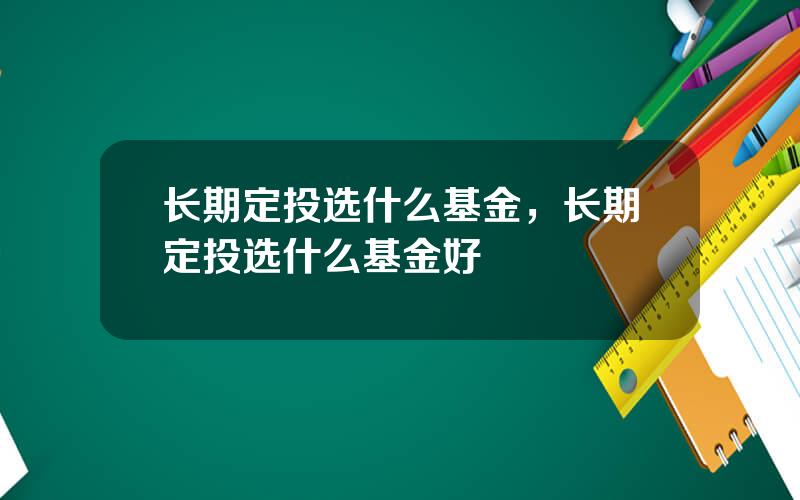 长期定投选什么基金，长期定投选什么基金好