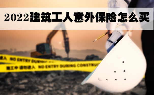 2022建筑工人意外保险怎么买，北京建筑工人意外保险怎么理赔_1