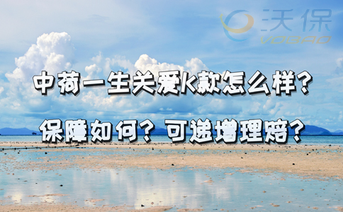 中荷一生关爱K款怎么样？保障如何？可递增理赔？_1