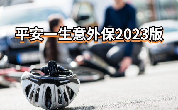 平安一生意外保2023版怎么样？条款内容有哪些？赔付好吗？