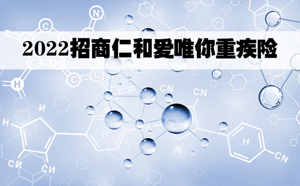 2022招商仁和爱唯你重疾险怎么样？是什么保险？多少钱一年_1